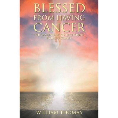 Blessed from Having Cancer - by  William Thomas (Paperback)