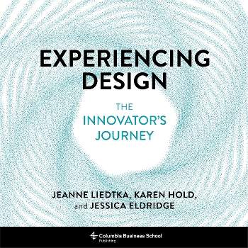 Experiencing Design - by  Jeanne Liedtka & Karen Hold & Jessica Eldridge (Hardcover)