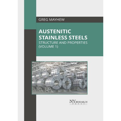 Austenitic Stainless Steels: Structure and Properties (Volume 1) - by  Greg Mayhew (Hardcover)