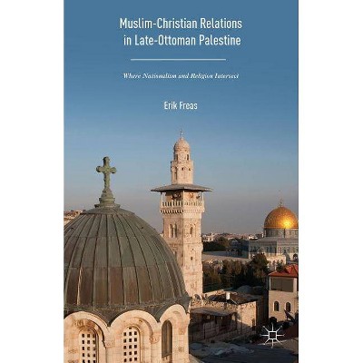 Muslim-Christian Relations in Late-Ottoman Palestine - by  Erik Freas (Hardcover)