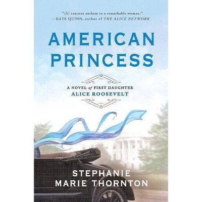 American Princess : A Novel of First Daughter Alice Roosevelt -  by Stephanie Marie Thornton (Paperback)