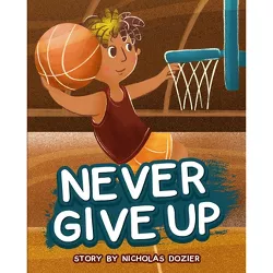 Never Give Up - by  Nicholas Dozier & Young Authors Publishing (Hardcover)