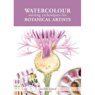 Watercolour Mixing Techniques for Botanical Artists - by  Jackie Isard (Paperback)