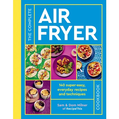 The Complete Air Fryer Cookbook - by  Sam Milner & Dom Milner (Paperback)