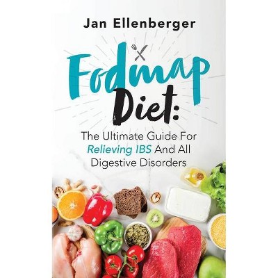 Fodmap Diet The Ultimate Guide For Relieving IBS And All Digestive Disorders - by  Jan Ellenberger (Paperback)