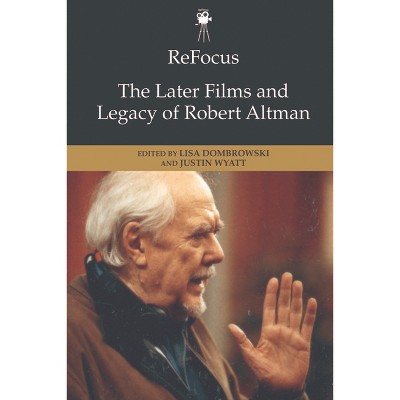 Refocus: The Later Films and Legacy of Robert Altman - (Refocus: The American Directors) by  Lisa Dombrowski & Justin Wyatt (Paperback)