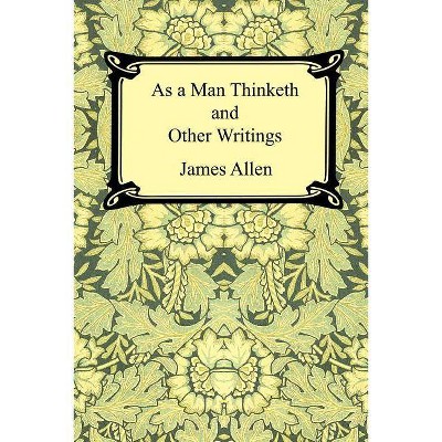 As a Man Thinketh and Other Writings - by  James Allen (Paperback)