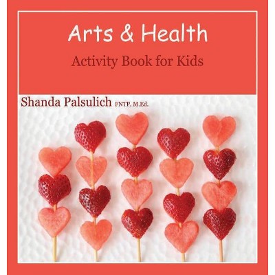 Arts and Health Activity Book for Kids - by  Shanda Palsulich (Hardcover)