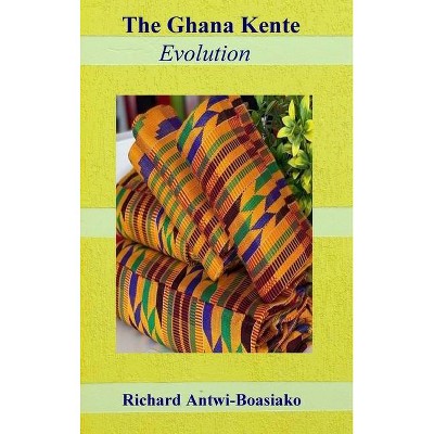 The Ghana Kente Evolution - by  Richard Antwi-Boasiako (Hardcover)