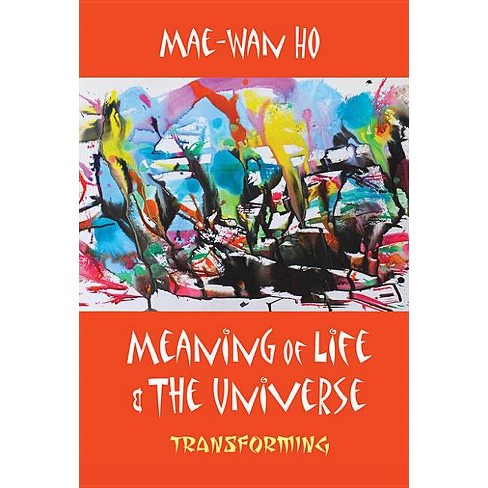 Meaning of Life and the Universe: Transforming - by  Mae-Wan Ho (Paperback) - image 1 of 1