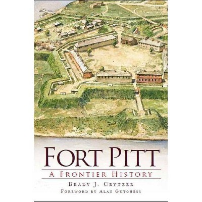 Fort Pitt: A Frontier Hist - by Brady J Crytzer (Paperback)