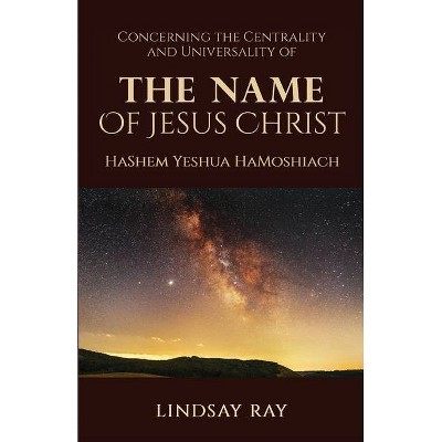 The Centrality and Universality of the Name of Jesus Christ - by  Lindsay Ray (Paperback)