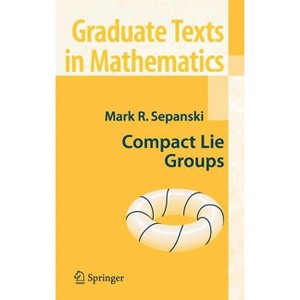 Compact Lie Groups - (Graduate Texts in Mathematics) by  Mark R Sepanski (Hardcover) - 1 of 1