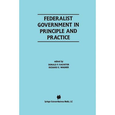 Federalist Government in Principle and Practice - by  Donald P Racheter & Richard E Wagner (Paperback)