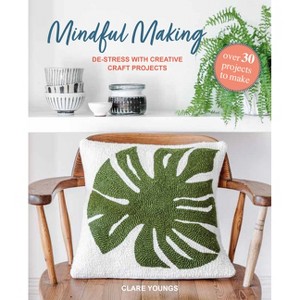 Mindful Making: Over 30 Projects to Make - by  Clare Youngs (Hardcover) - 1 of 1