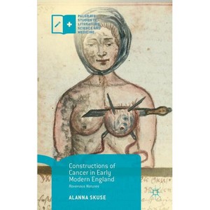 Constructions of Cancer in Early Modern England - (Palgrave Studies in Literature, Science and Medicine) by  Alanna Skuse (Paperback) - 1 of 1