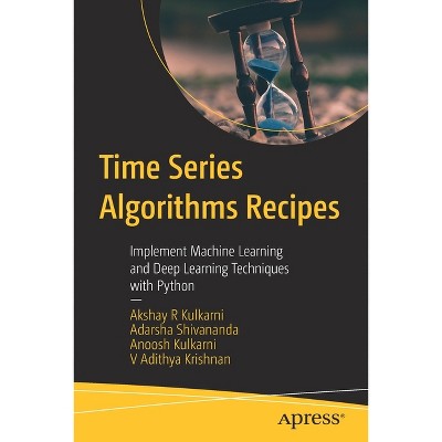 Time Series Algorithms Recipes - by  Akshay R Kulkarni & Adarsha Shivananda & Anoosh Kulkarni & V Adithya Krishnan (Paperback)