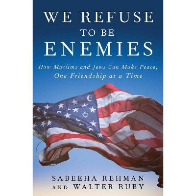 We Refuse to Be Enemies - by  Sabeeha Rehman & Walter Ruby (Hardcover)