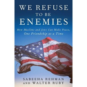We Refuse to Be Enemies - by  Sabeeha Rehman & Walter Ruby (Hardcover) - 1 of 1