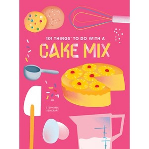 101 Things to Do with a Cake Mix, New Edition - (101 Cookbooks) by  Stephanie Ashcraft (Paperback) - 1 of 1