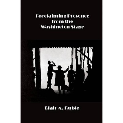 Proclaiming Presence from the Washington Stage - by  Blair Ruble (Paperback)