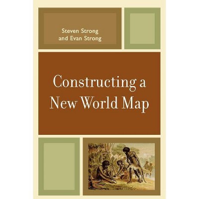 Constructing a New World Map - by  Steven Strong & Evan Strong (Paperback)
