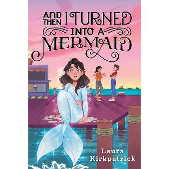And Then I Turned Into a Mermaid - by  Laura Kirkpatrick (Paperback)