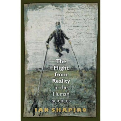 The Flight from Reality in the Human Sciences - by  Ian Shapiro (Paperback)