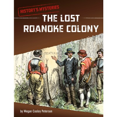 The Lost Roanoke Colony - (History's Mysteries) by  Megan Cooley Peterson (Hardcover)
