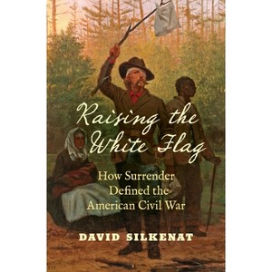 Raising the White Flag - (Civil War America) by  David Silkenat (Paperback) - 1 of 1