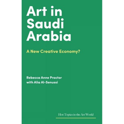 Art in Saudi Arabia - (Hot Topics in the Art World) by  Rebecca Anne Proctor & Rebecca Anne Proctor & Alia Al-Senussi (Hardcover)