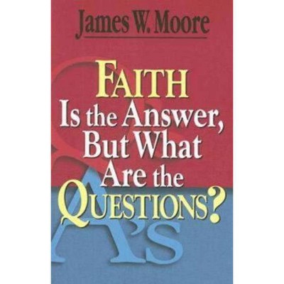 Faith Is the Answer, But What Are the Questions? - by  James W Moore (Paperback)