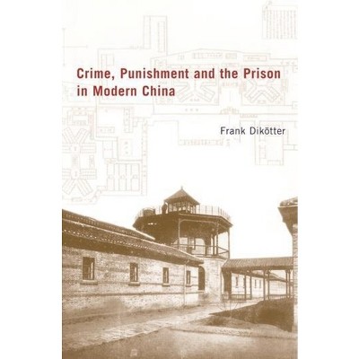 Crime, Punishment, and the Prison in Modern China - by  Frank Dikötter (Hardcover)