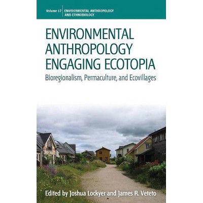 Environmental Anthropology Engaging Ecotopia - (Environmental Anthropology and Ethnobiology) by  Joshua Lockyer & James R Veteto (Paperback)