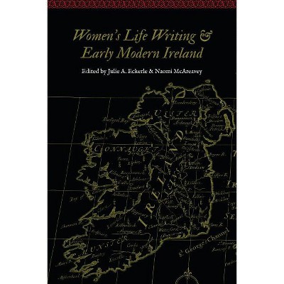 Women's Life Writing and Early Modern Ireland - (Women and Gender in the Early Modern World) by  Julie A Eckerle & Naomi McAreavey (Paperback)