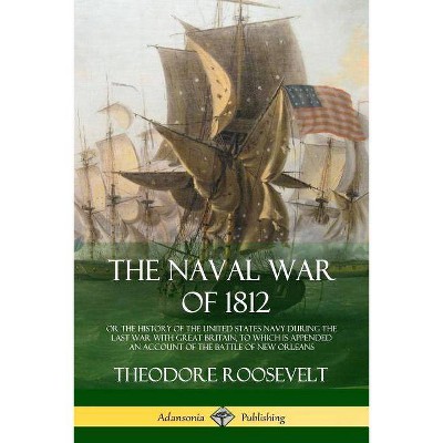 The Naval War of 1812 - by  Theodore Roosevelt (Paperback)