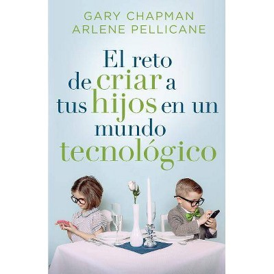 El Reto de Criar a Tus Hijos En Un Mundo Tecnológico - by  Gary Chapman (Paperback)