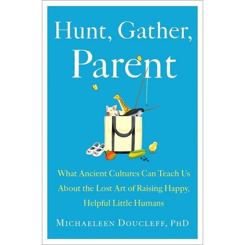 Hunt, Gather, Parent - by Michaeleen Doucleff - image 1 of 1