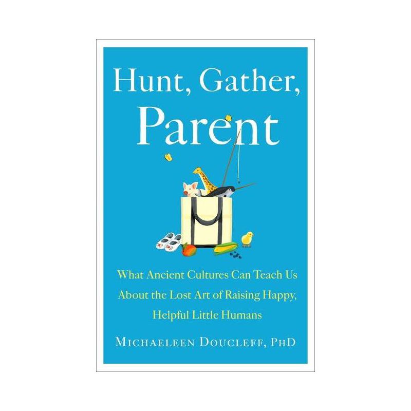 Hunt, Gather, Parent - by Michaeleen Doucleff, 1 of 2