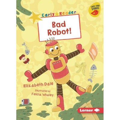 Bad Robot! - (Early Bird Readers -- Yellow (Early Bird Stories (Tm))) by  Elizabeth Dale (Paperback)