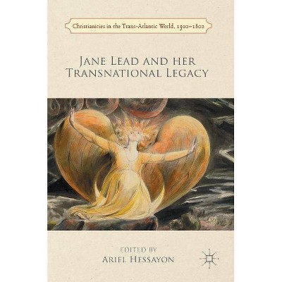 Jane Lead and Her Transnational Legacy - (Christianities in the Trans-Atlantic World, 1500-1800) by  Ariel Hessayon (Hardcover)