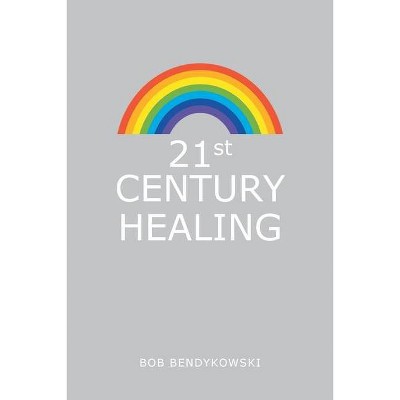 21St Century Healing - by  Bob Bendykowski (Paperback)