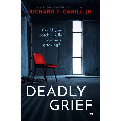 Deadly Grief - by  Richard T Cahill (Paperback)