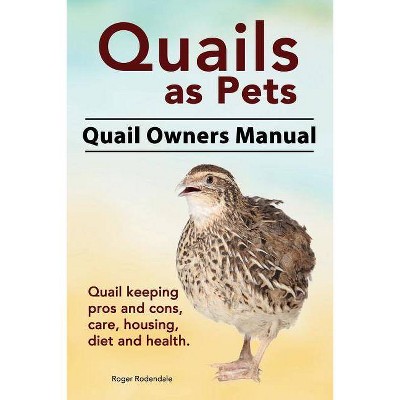 Quails as Pets. Quail Owners Manual. Quail keeping pros and cons, care, housing, diet and health. - by  Roger Rodendale (Paperback)