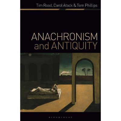 Anachronism and Antiquity - by  Tim Rood & Carol Atack & Tom Phillips (Hardcover)