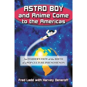 Astro Boy and Anime Come to the Americas - by  Fred Ladd & Harvey Deneroff (Paperback) - 1 of 1