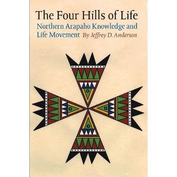 The Four Hills of Life - (Studies in the Anthropology of North American Indians) by  Jeffrey D Anderson (Paperback)
