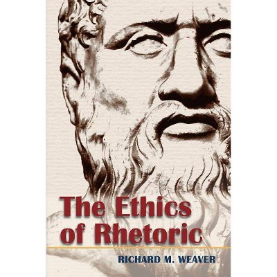 The Ethics of Rhetoric - by  Richard M Weaver (Paperback)