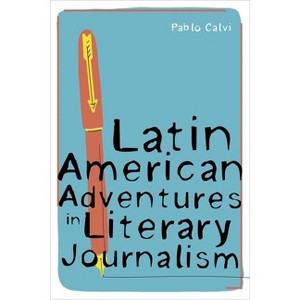 Latin American Adventures in Literary Journalism - (Illuminations) by  Pablo Calvi (Hardcover) - 1 of 1