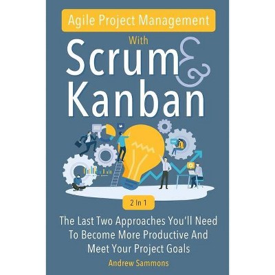 Agile Project Management With Scrum + Kanban 2 In 1 - by  Andrew Sammons (Paperback)